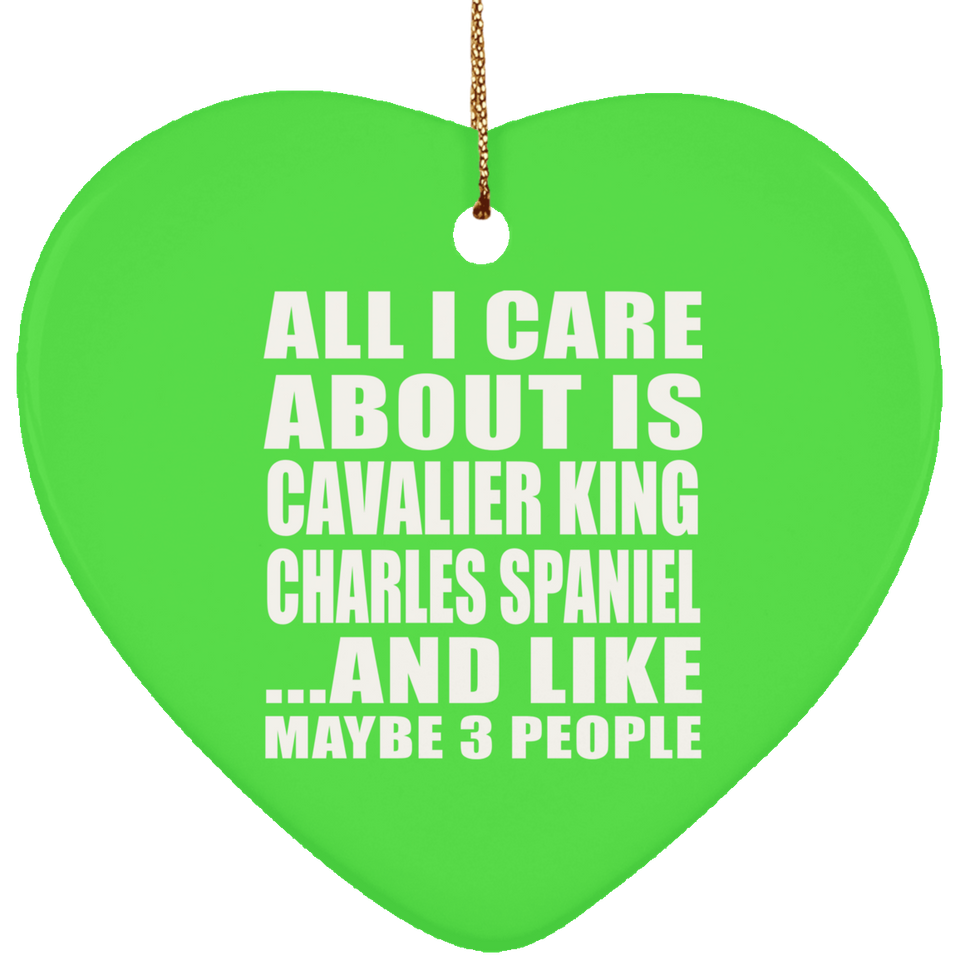 All I Care About Is Cavalier King Charles Spaniel - Heart Ornament