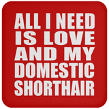 All I Need Is Love And My Domestic Shorthair - Drink Coaster