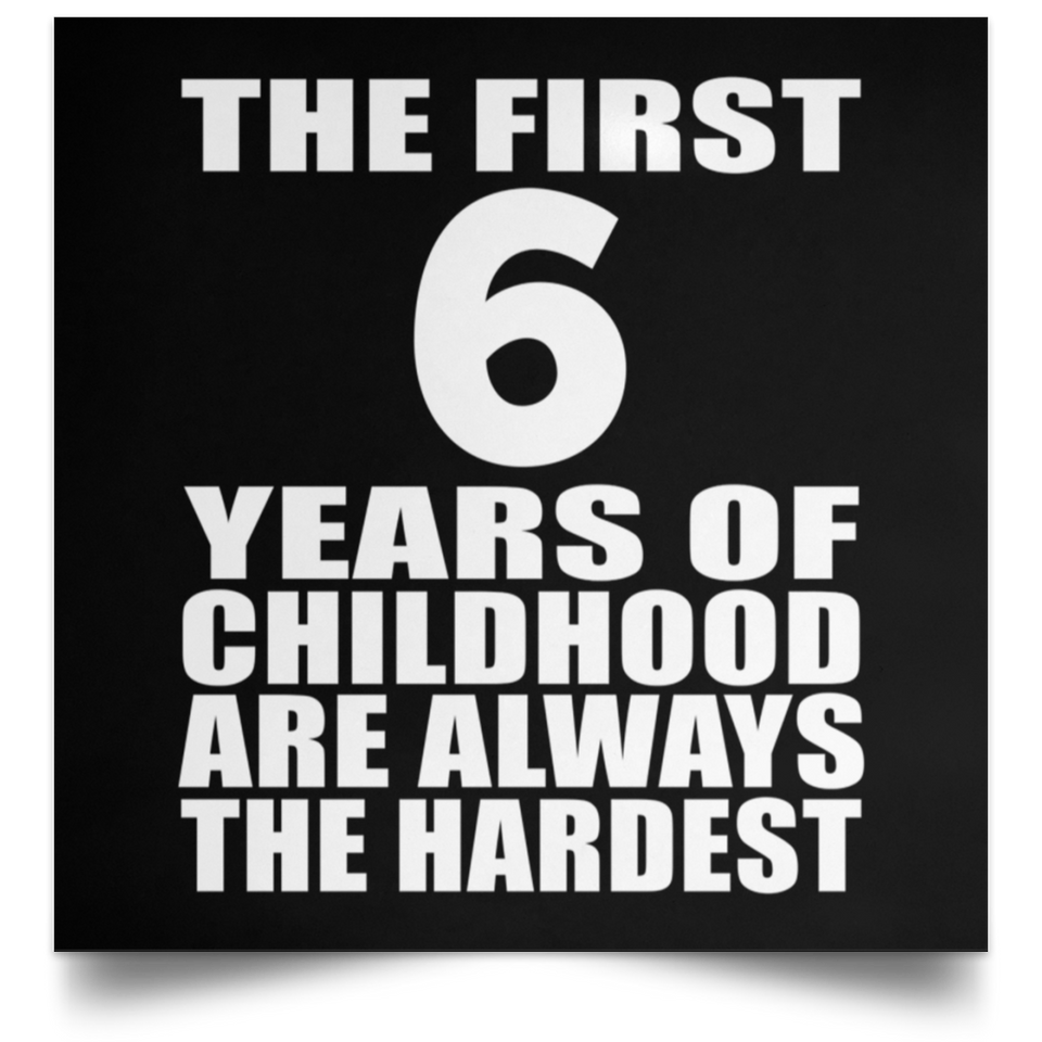 First 6 Years of Childhood Are The Hardest - Poster Square