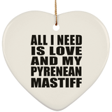 All I Need Is Love And My Pyrenean Mastiff - Heart Ornament
