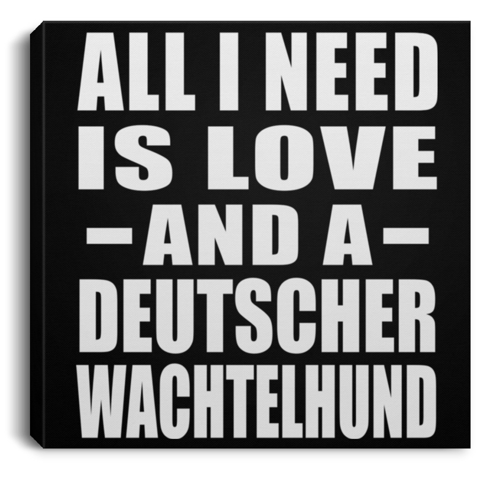 All I Need Is Love And A Deutscher Wachtelhund - Canvas Square