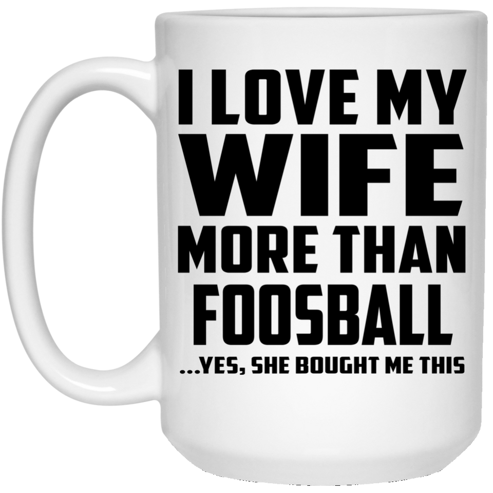 I Love My Wife More Than Foosball - 15 Oz Coffee Mug