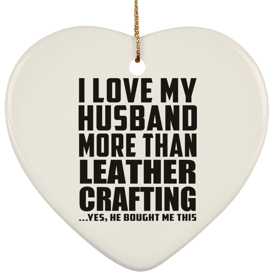 I Love My Husband More Than Leather Crafting - Heart Ornament