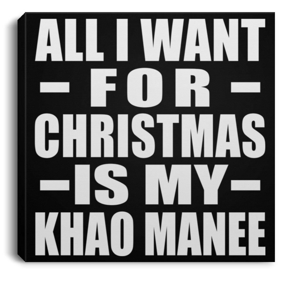 All I Want For Christmas Is My Khao Manee - Canvas Square