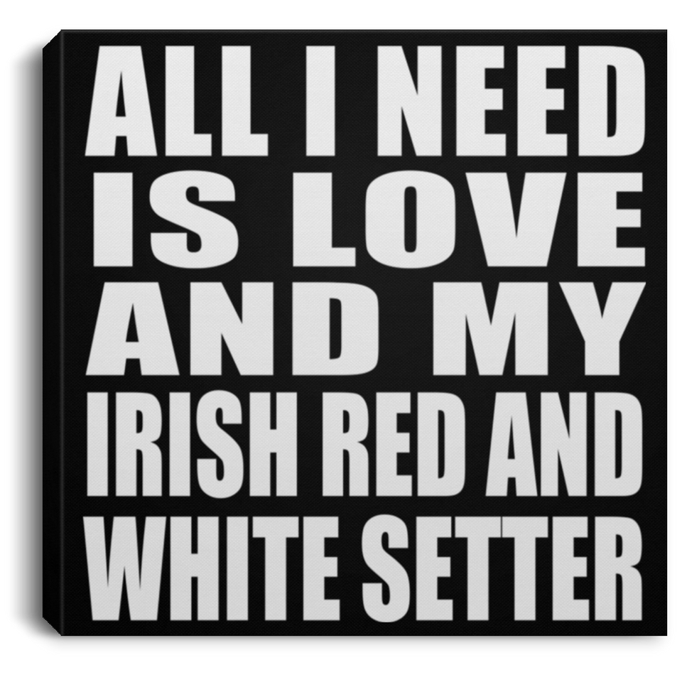All I Need Is Love And My Irish Red And White Setter - Canvas Square