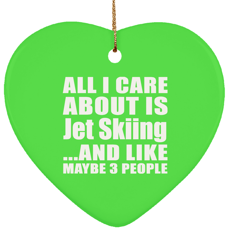 All I Care About Is Jet Skiing - Heart Ornament