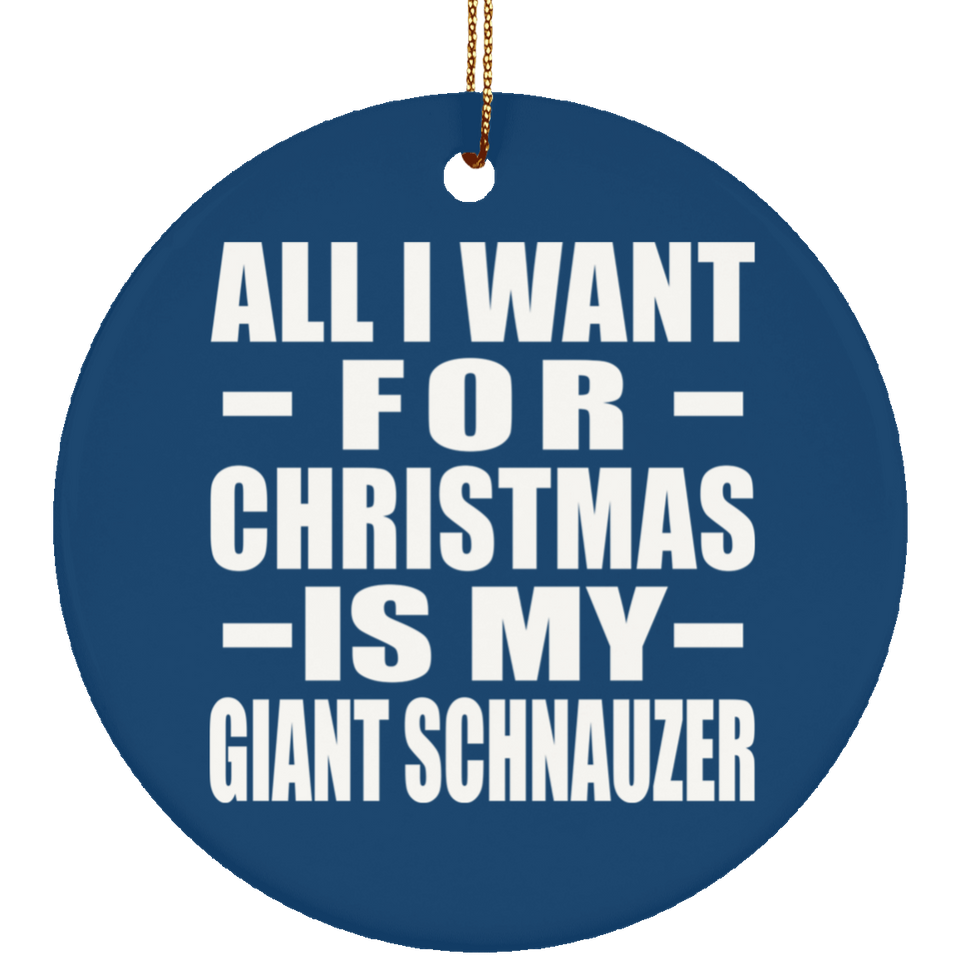 All I Want For Christmas Is My Giant Schnauzer - Circle Ornament