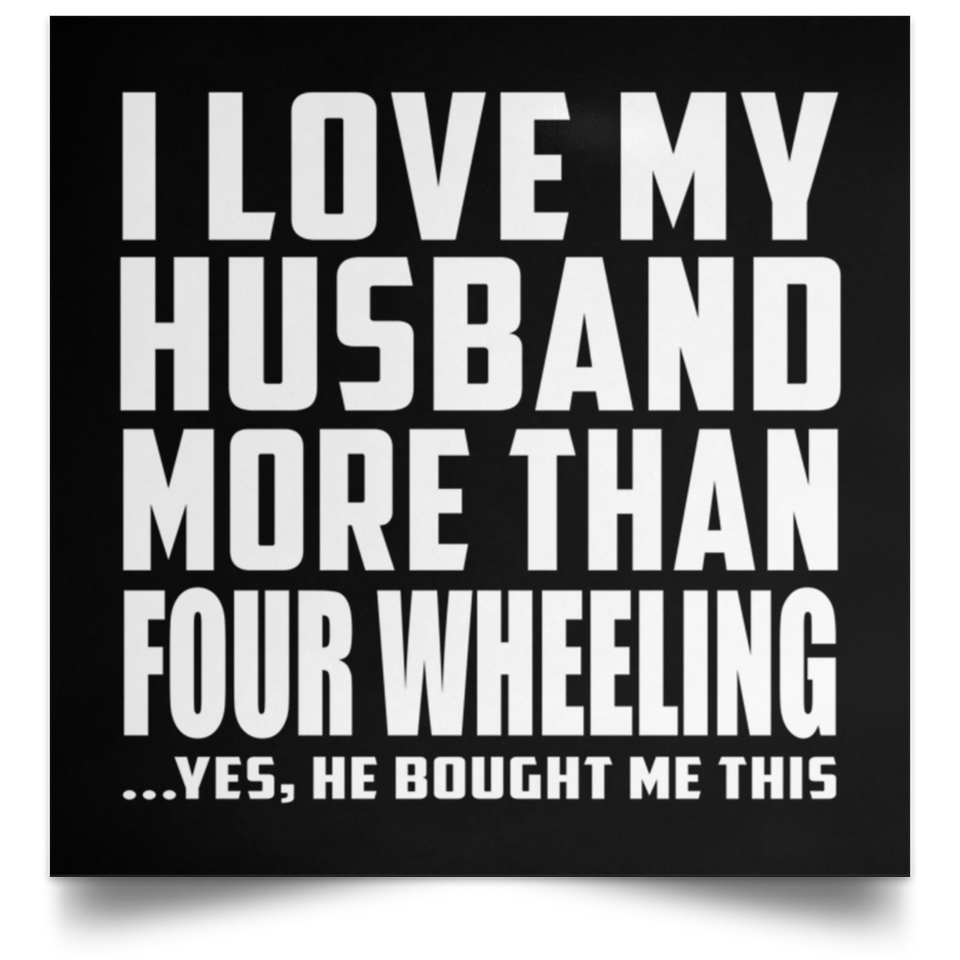 I Love My Husband More Than Four Wheeling - Poster Square