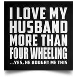 I Love My Husband More Than Four Wheeling - Poster Square