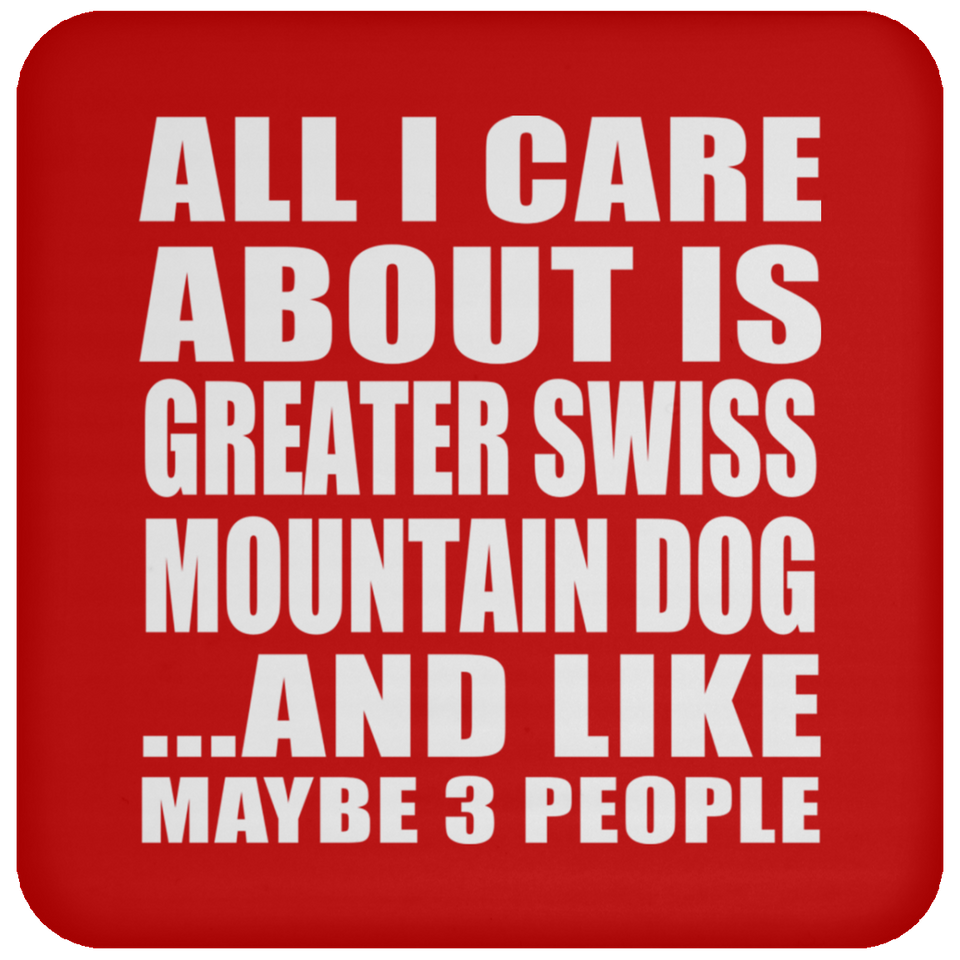 All I Care About Is Greater Swiss Mountain Dog - Drink Coaster