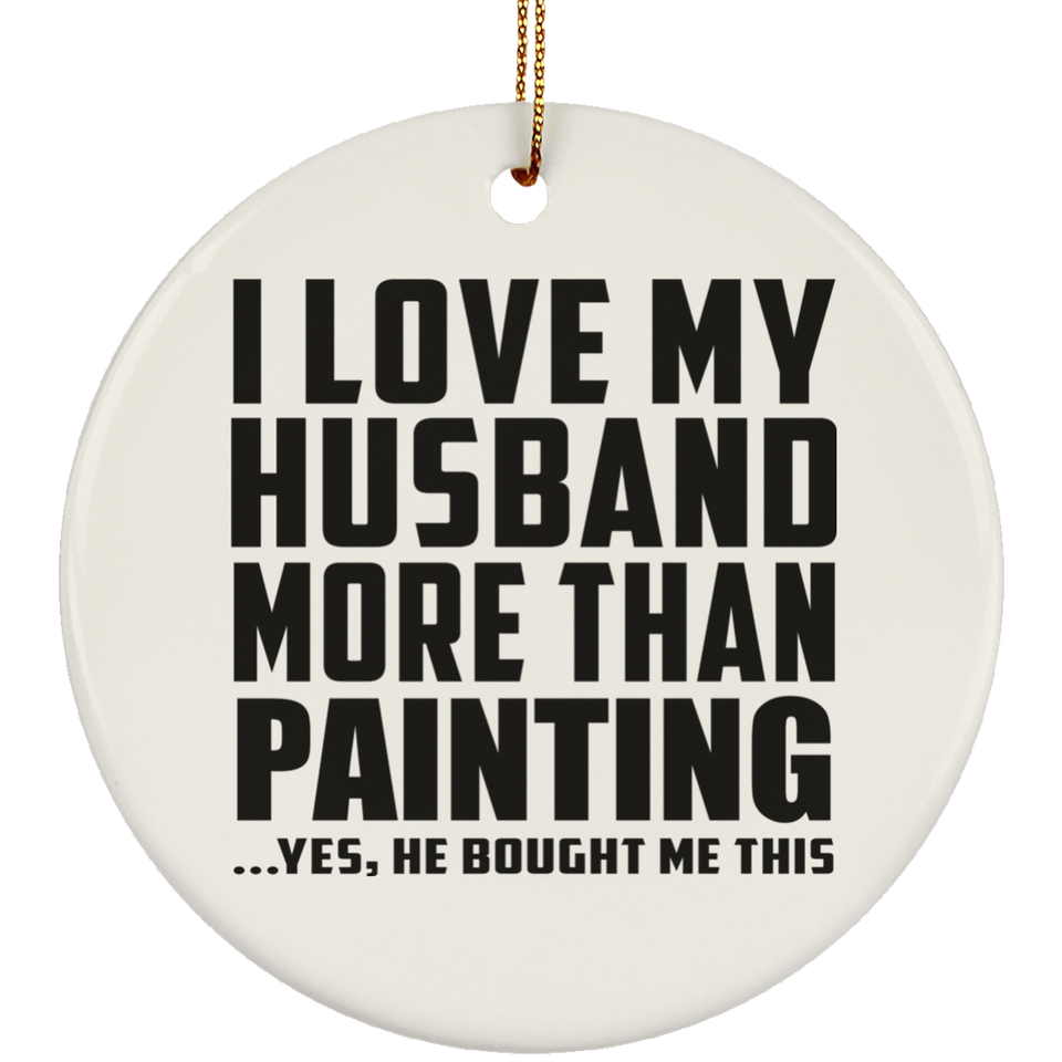 I Love My Husband More Than Painting - Circle Ornament