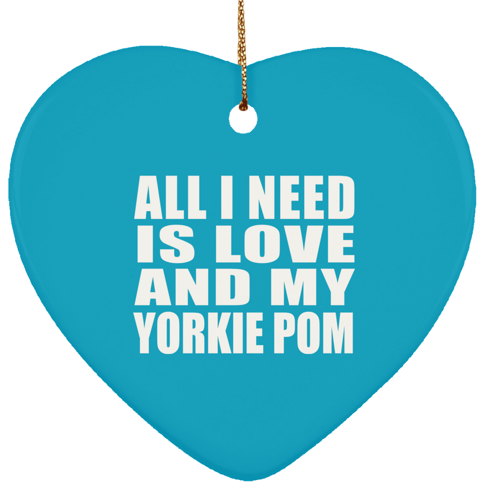 All I Need Is Love And My Yorkie Pom - Heart Ornament