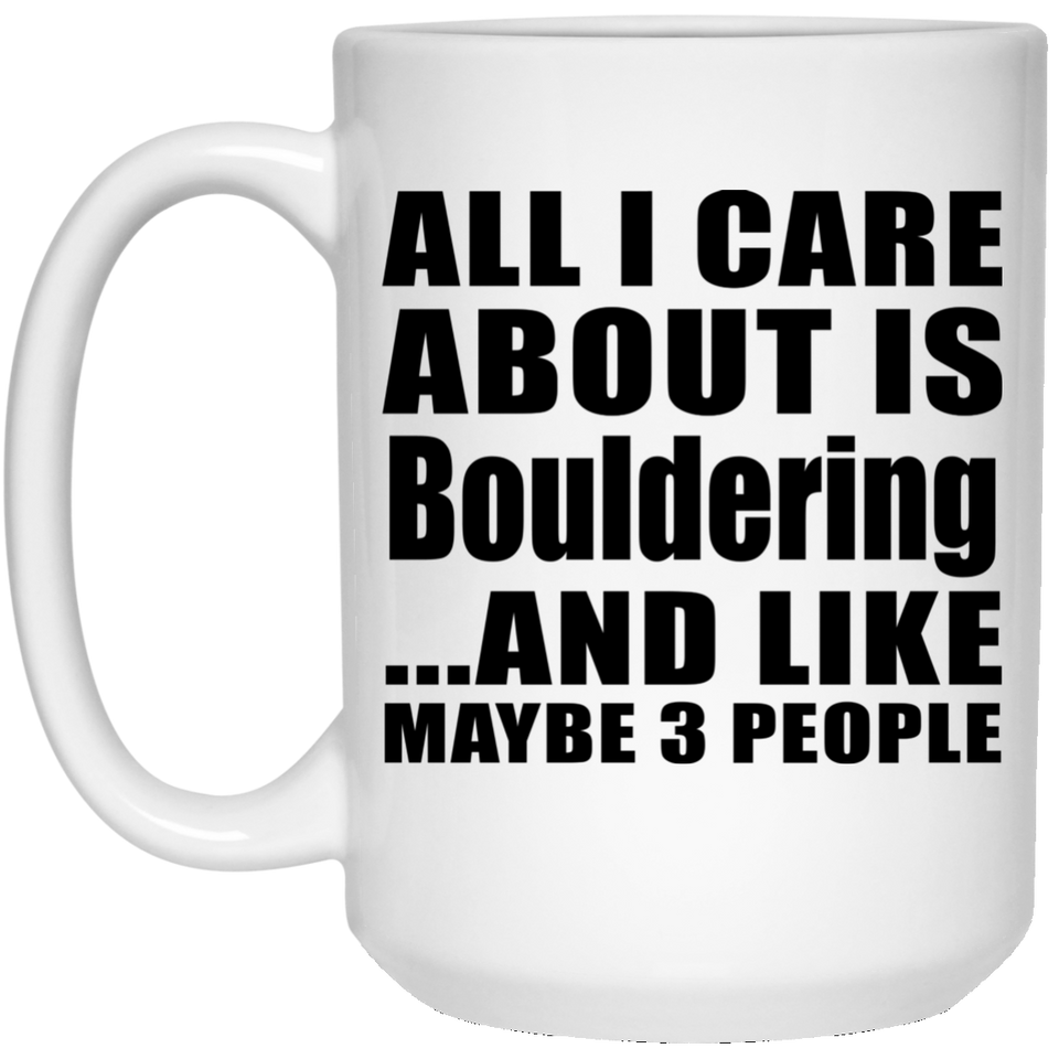 All I Care About Is Bouldering - 15 Oz Coffee Mug