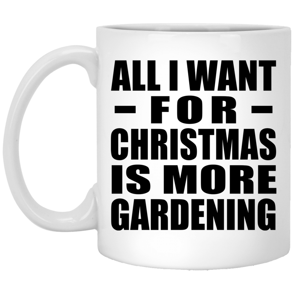 All I Want For Christmas Is More Gardening - 11 Oz Coffee Mug