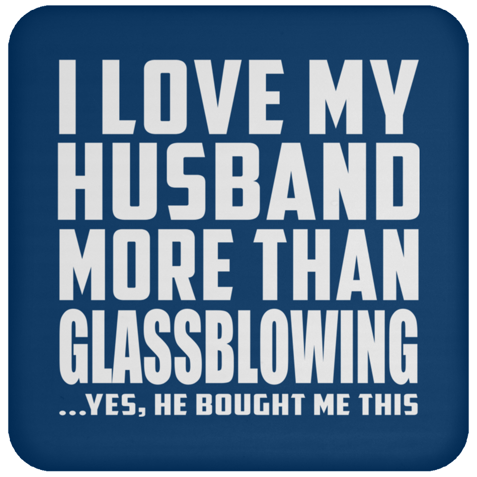 I Love My Husband More Than Glassblowing - Drink Coaster