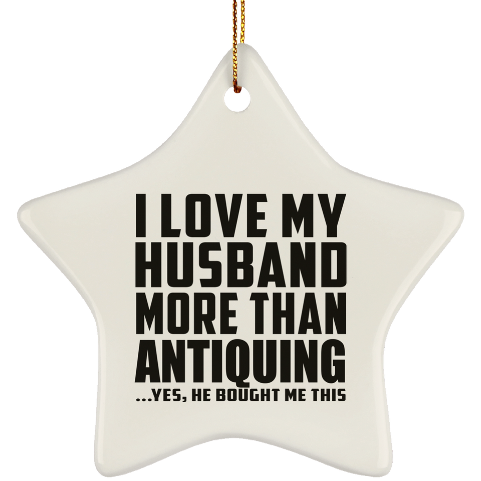 I Love My Husband More Than Antiquing - Star Ornament