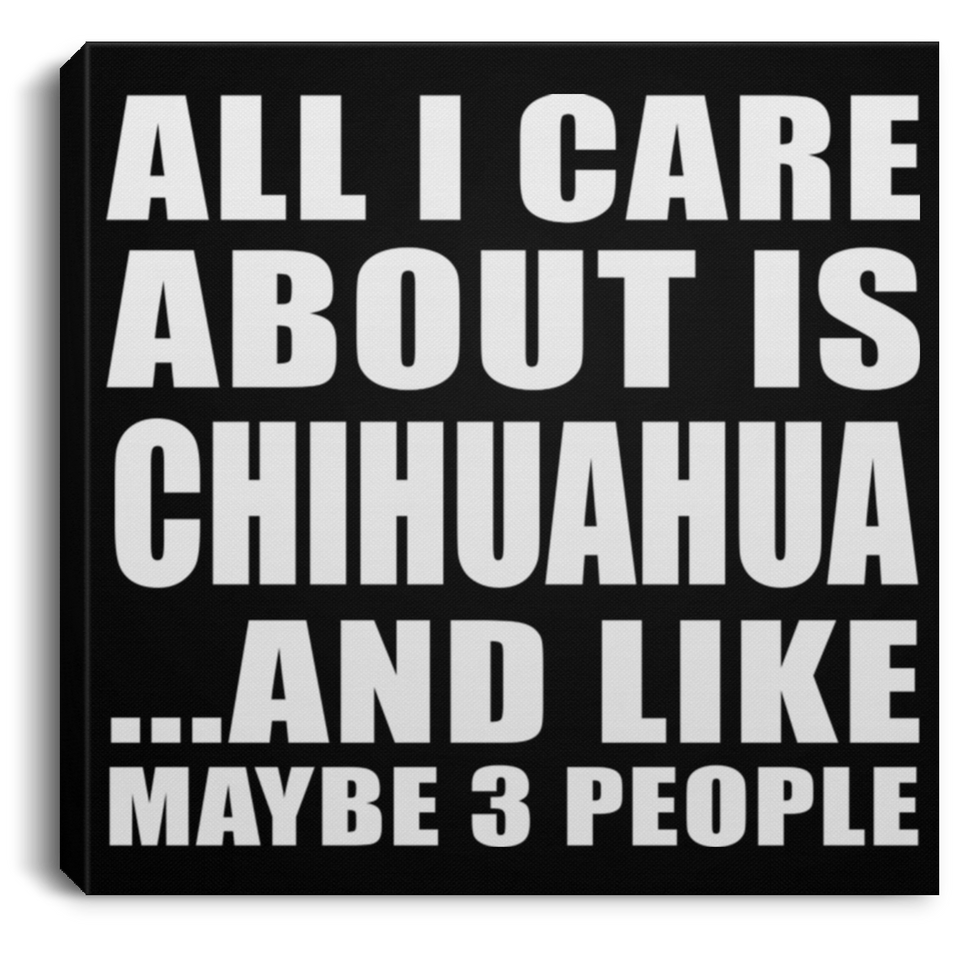 All I Care About Is Chihuahua - Canvas Square