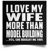 I Love My Wife More Than Model Building - Poster Square