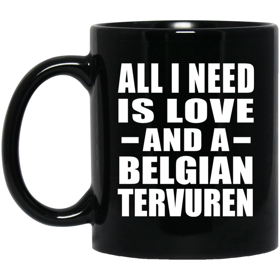 All I Need Is Love And A Belgian Tervuren - 11 Oz Coffee Mug Black
