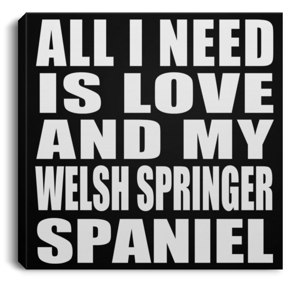 All I Need Is Love And My Welsh Springer Spaniel - Canvas Square