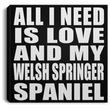 All I Need Is Love And My Welsh Springer Spaniel - Canvas Square