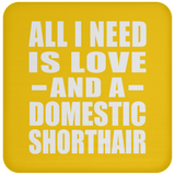 All I Need Is Love And A Domestic Shorthair - Drink Coaster
