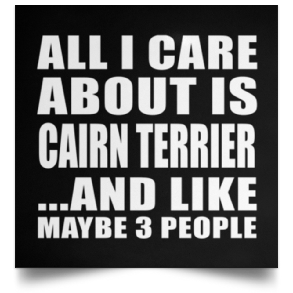 All I Care About Is Cairn Terrier - Poster Square
