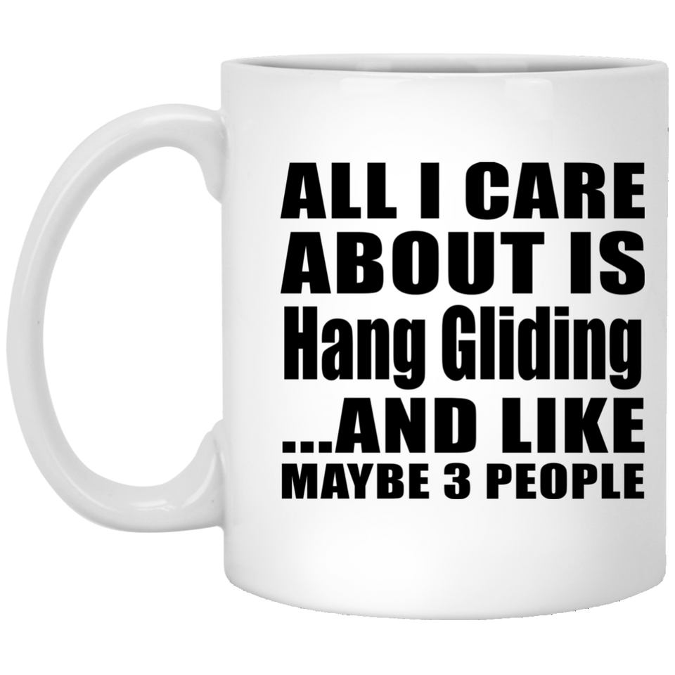 All I Care About Is Hang Gliding - 11 Oz Coffee Mug