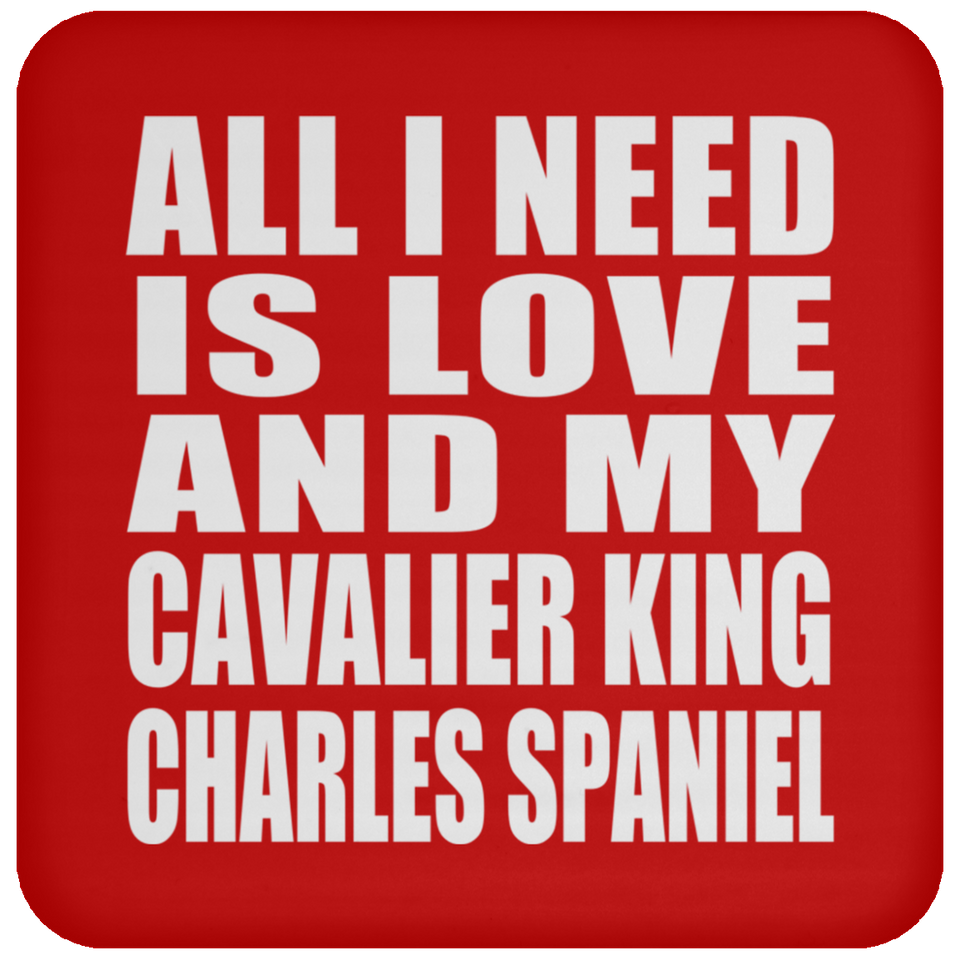 All I Need Is Love And My Cavalier King Charles Spaniel - Drink Coaster