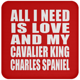 All I Need Is Love And My Cavalier King Charles Spaniel - Drink Coaster