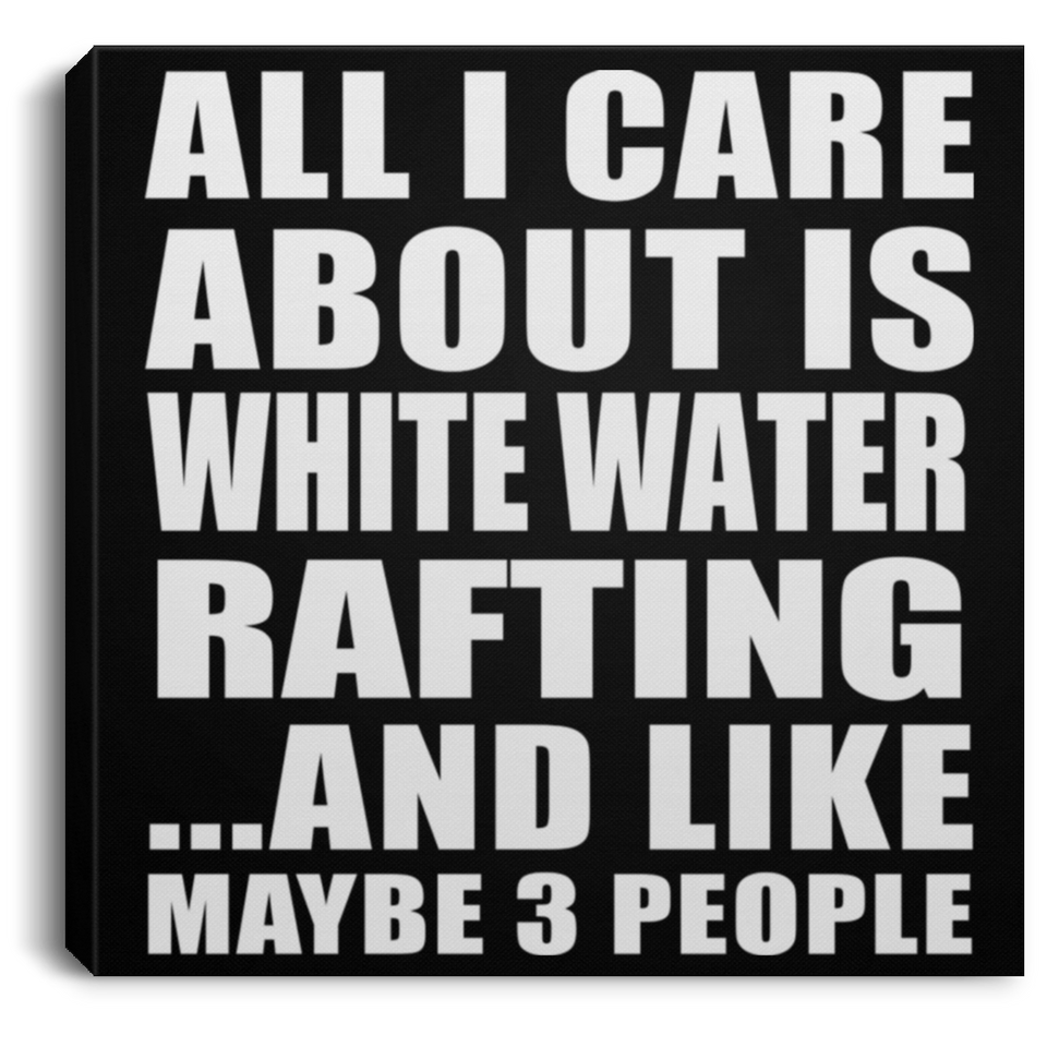 All I Care About Is White Water Rafting - Canvas Square