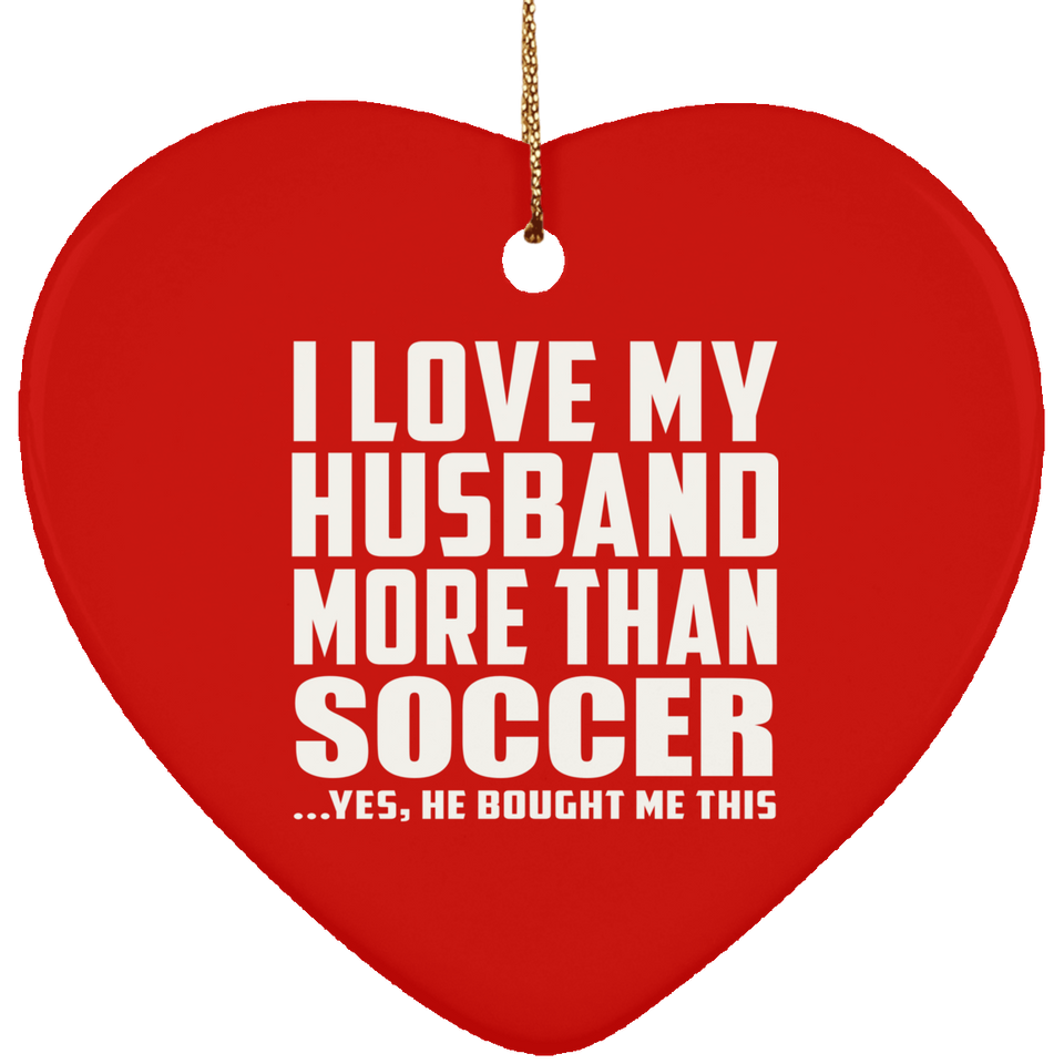 I Love My Husband More Than Soccer - Heart Ornament