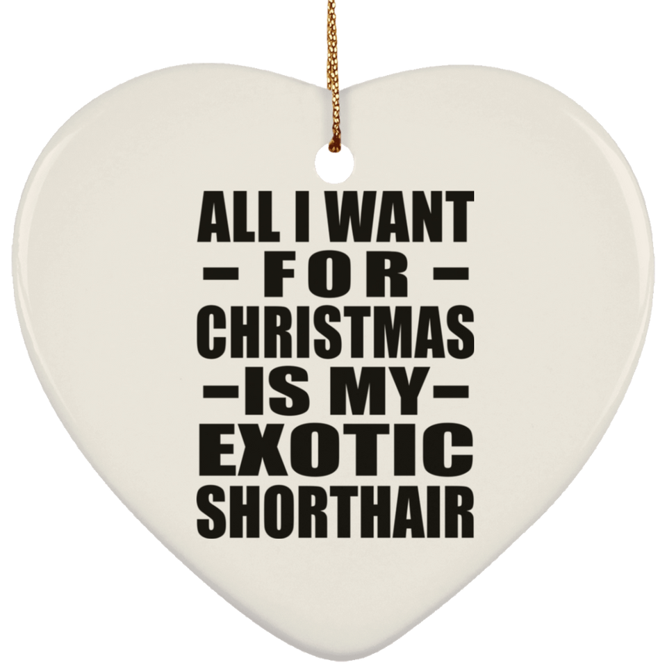 All I Want For Christmas Is My Exotic Shorthair - Heart Ornament