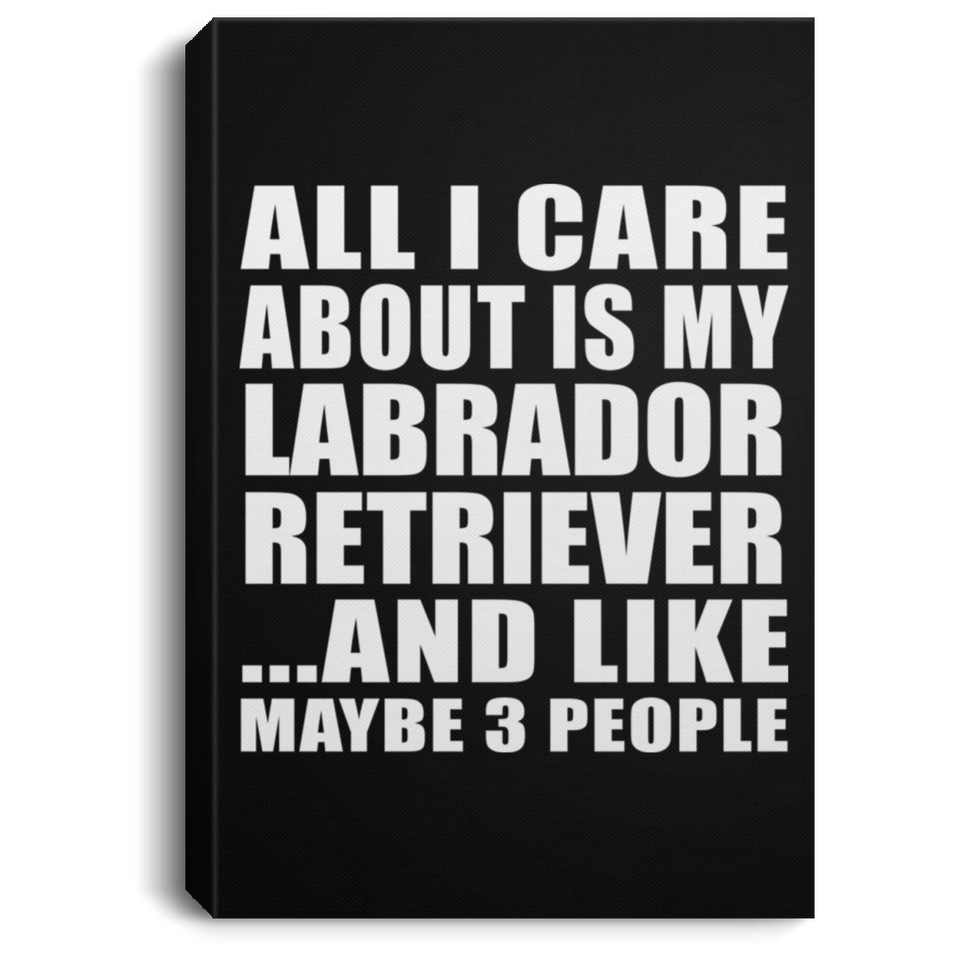 All I Care About Is My Labrador Retriever - Canvas Portrait
