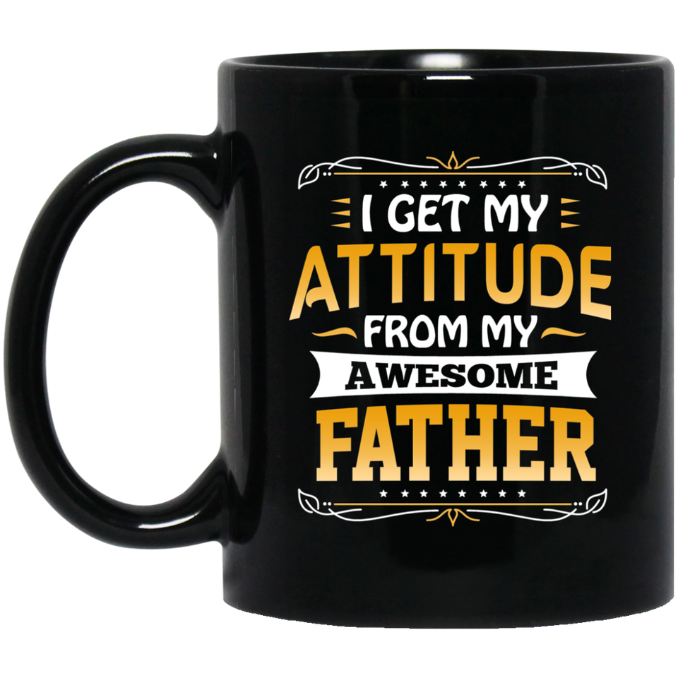 I Get My Attitude From My Awesome Father - 11 Oz Coffee Mug Black