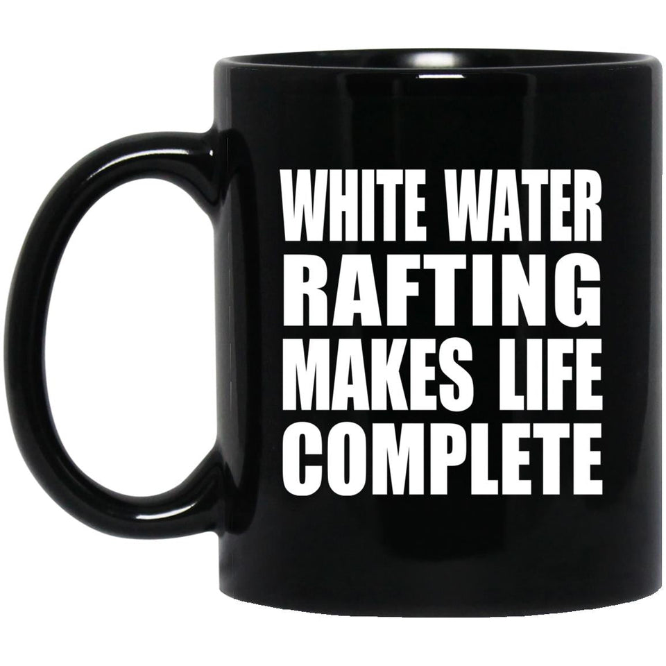 White Water Rafting Makes Life Complete - 11oz Coffee Mug Black