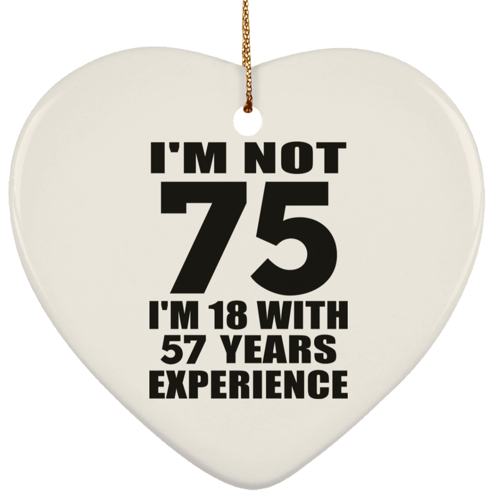 75th Birthday I'm Not 75 I'm 18 With 57 Years Experience - Heart Ornament