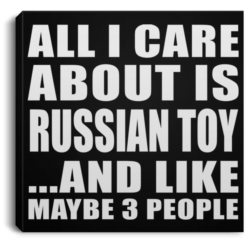 All I Care About Is Russian Toy - Canvas Square