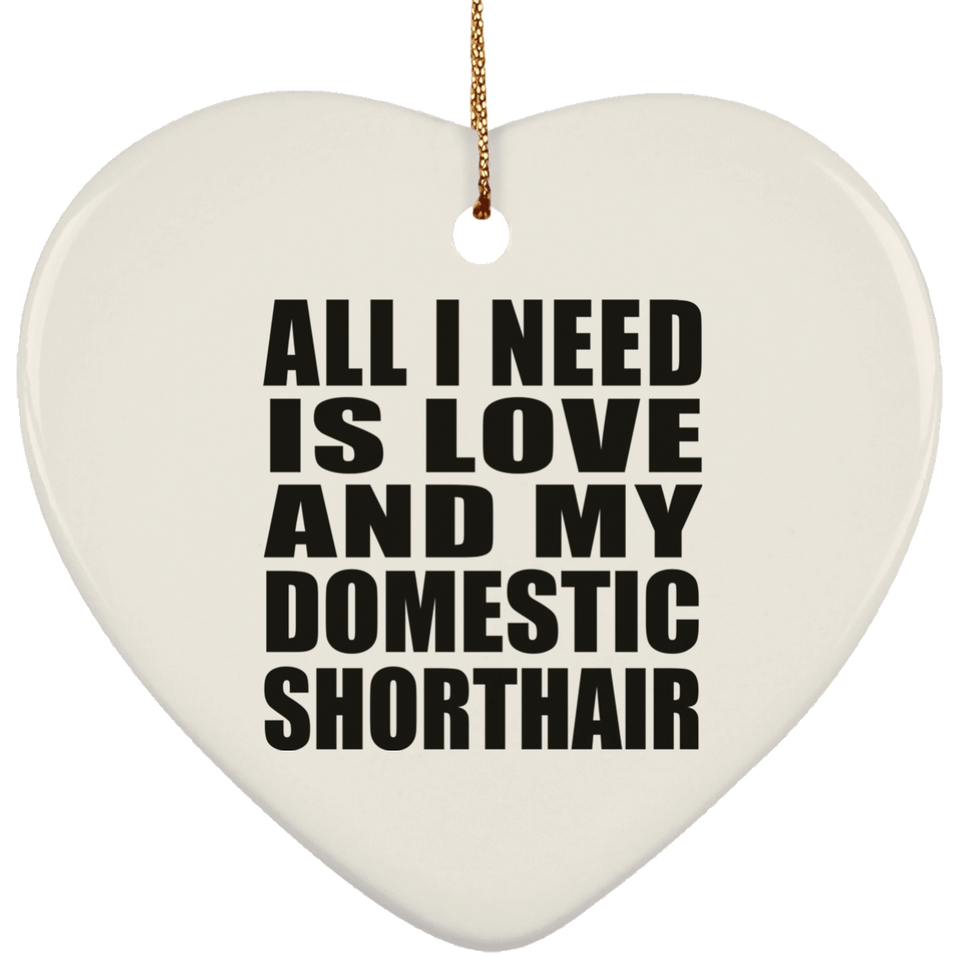 All I Need Is Love And My Domestic Shorthair - Heart Ornament