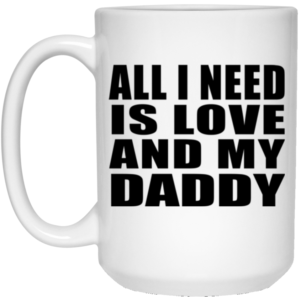 All I Need Is Love And My Daddy - 15 Oz Coffee Mug