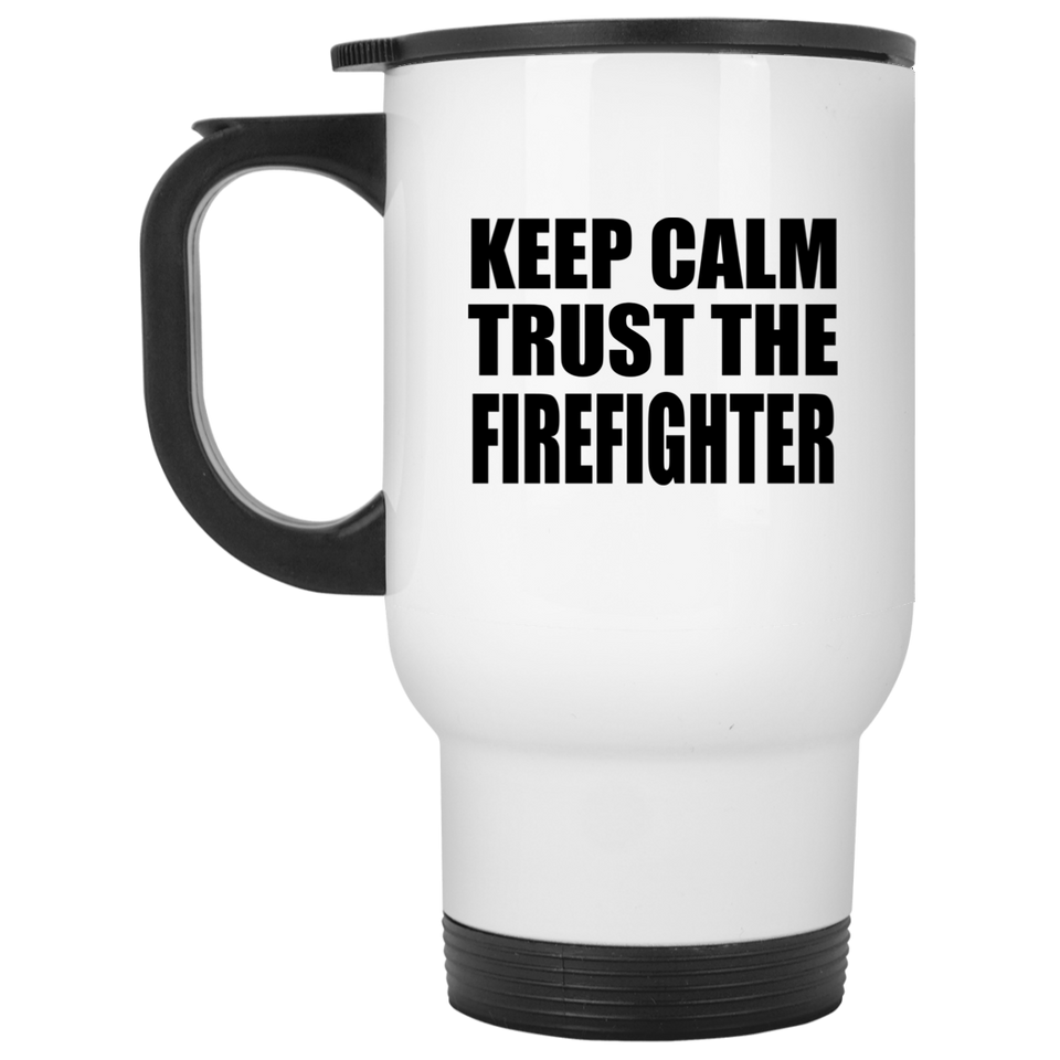 Keep Calm and Trust The Firefighter - White Travel Mug