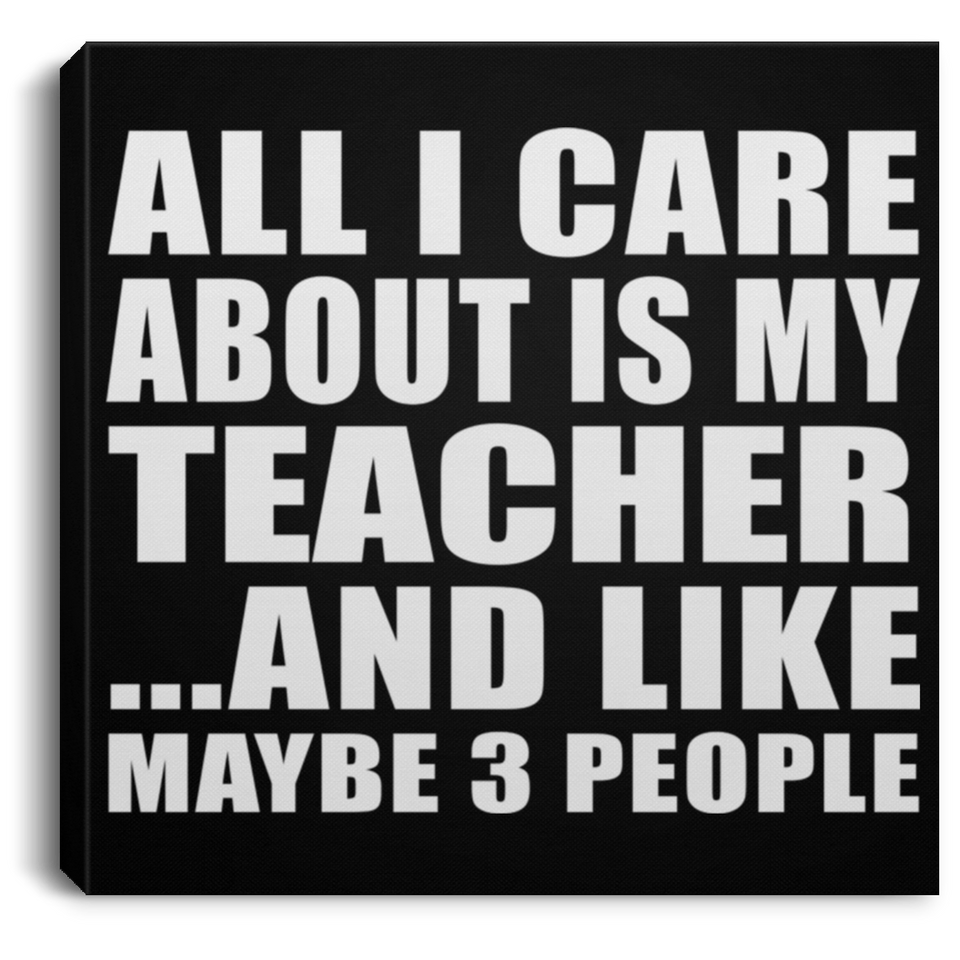 All I Care About Is My Teacher - Canvas Square