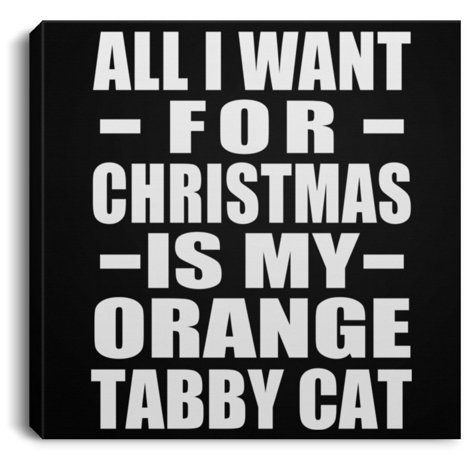 All I Want For Christmas Is My Orange Tabby Cat - Canvas Square