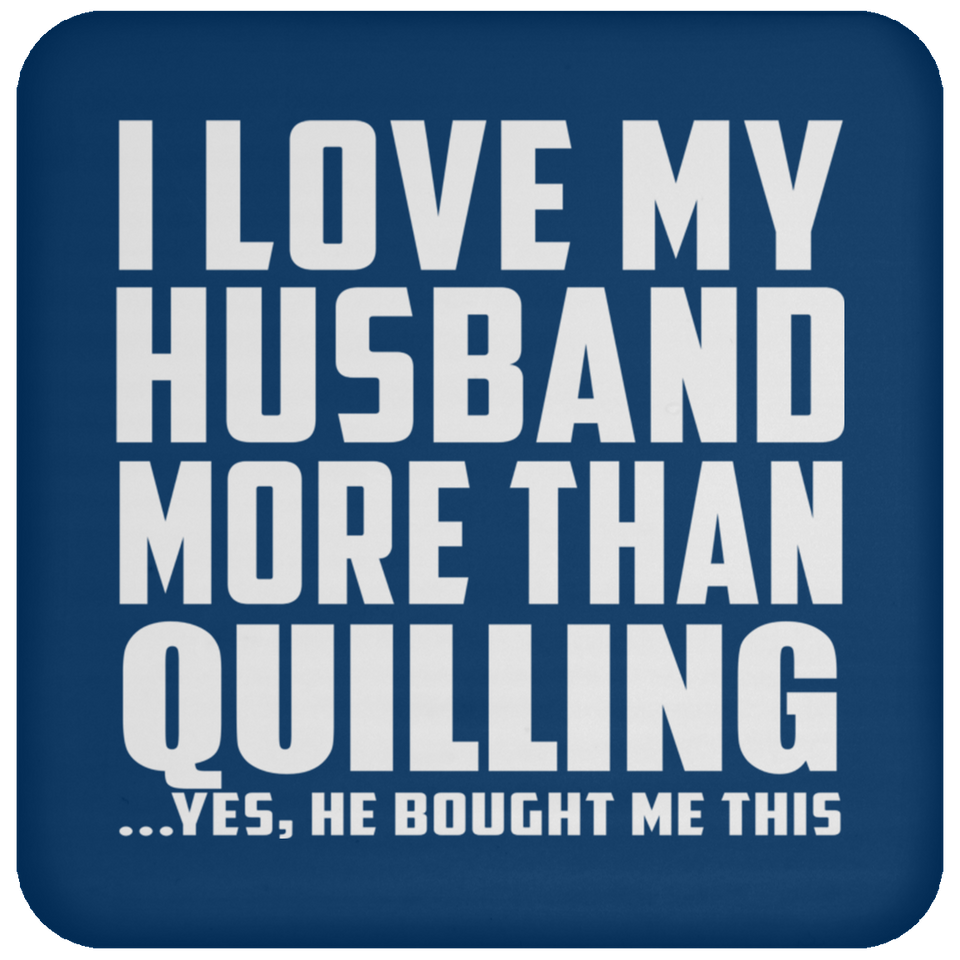I Love My Husband More Than Quilling - Coaster