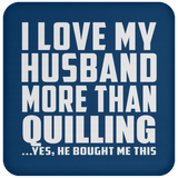 I Love My Husband More Than Quilling - Coaster