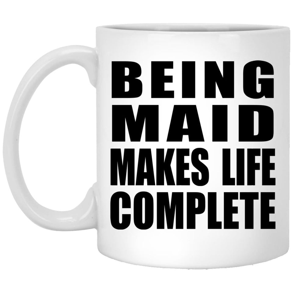 Being Maid Makes Life Complete - 11oz Coffee Mug