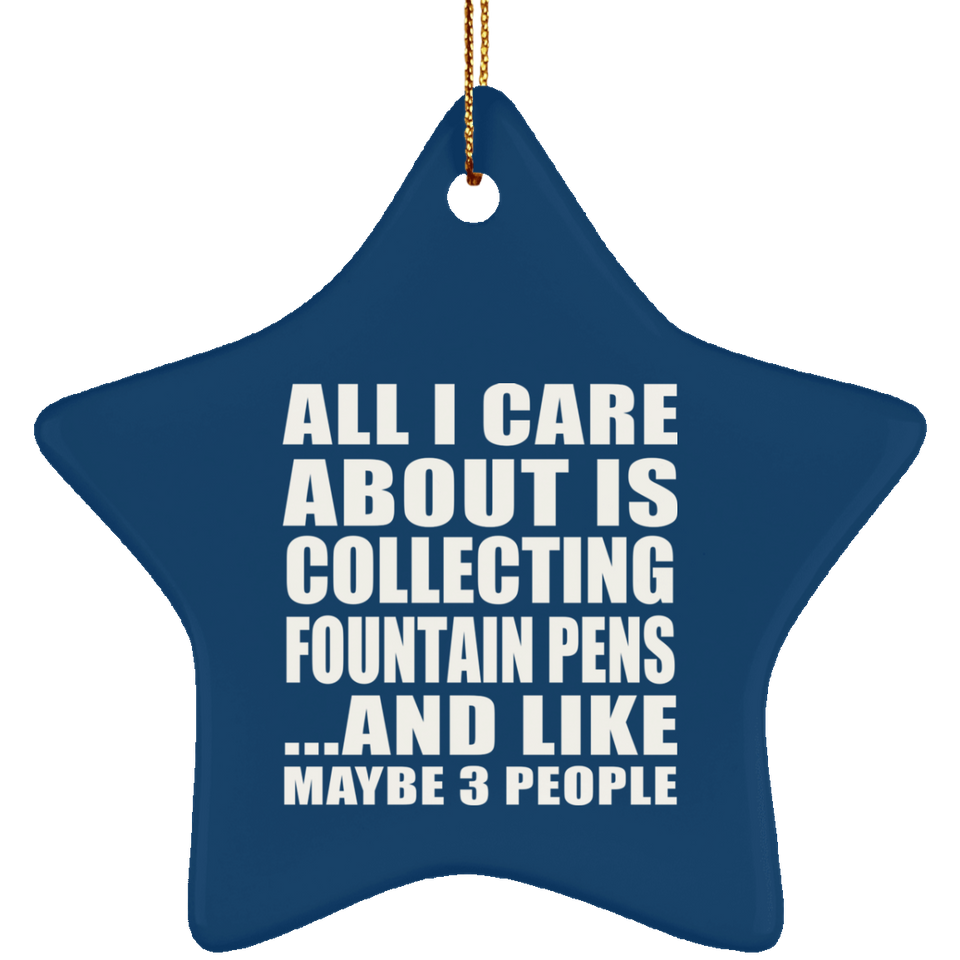 All I Care About Is Collecting Fountain Pens - Star Ornament