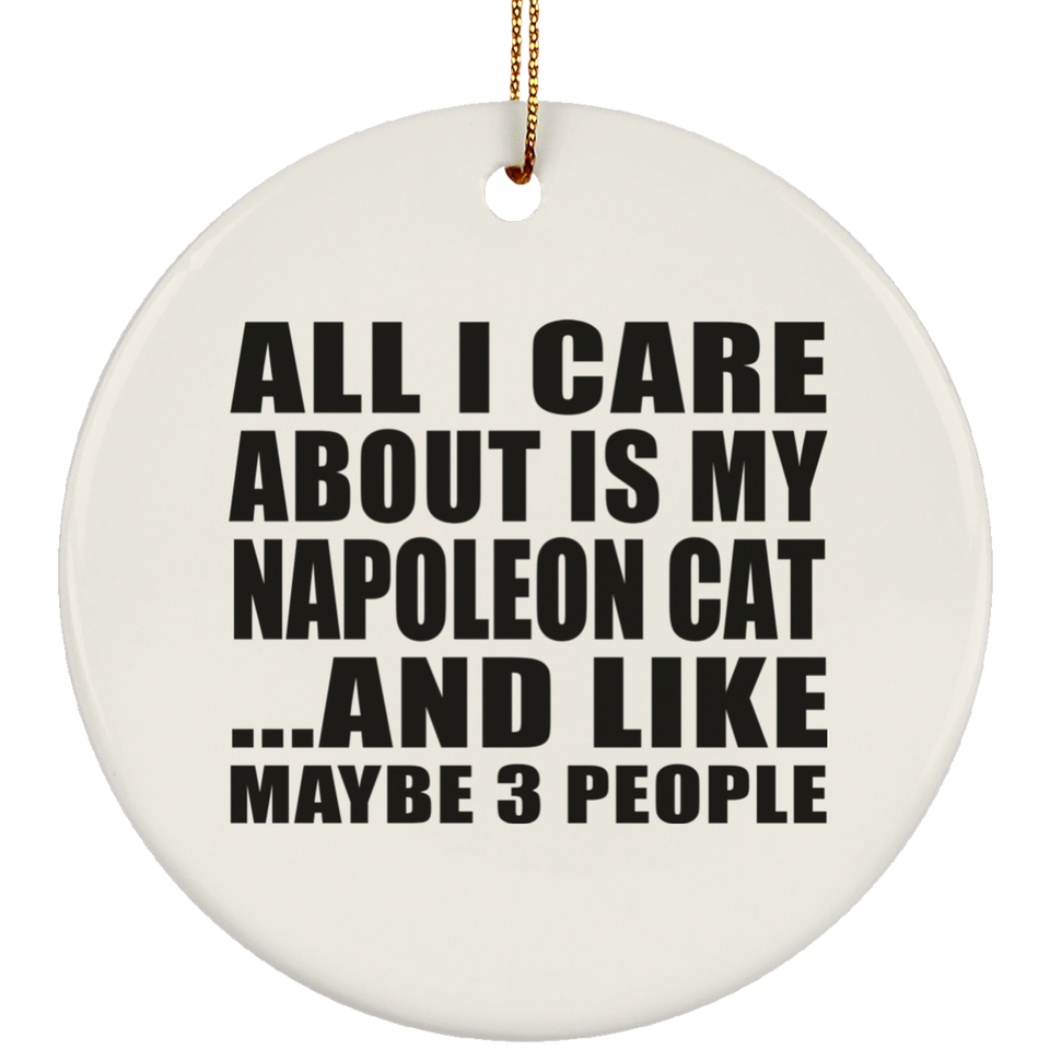 All I Care About Is My Napoleon Cat - Circle Ornament