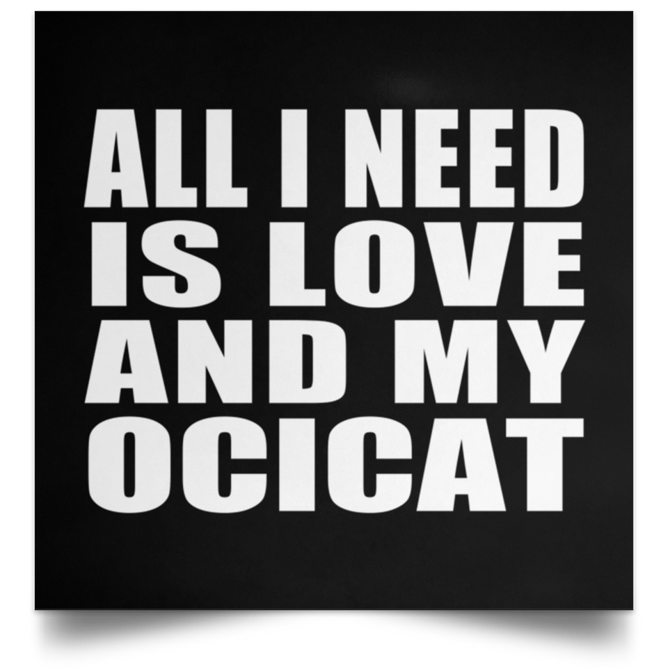 All I Need Is Love And My Ocicat - Poster Square