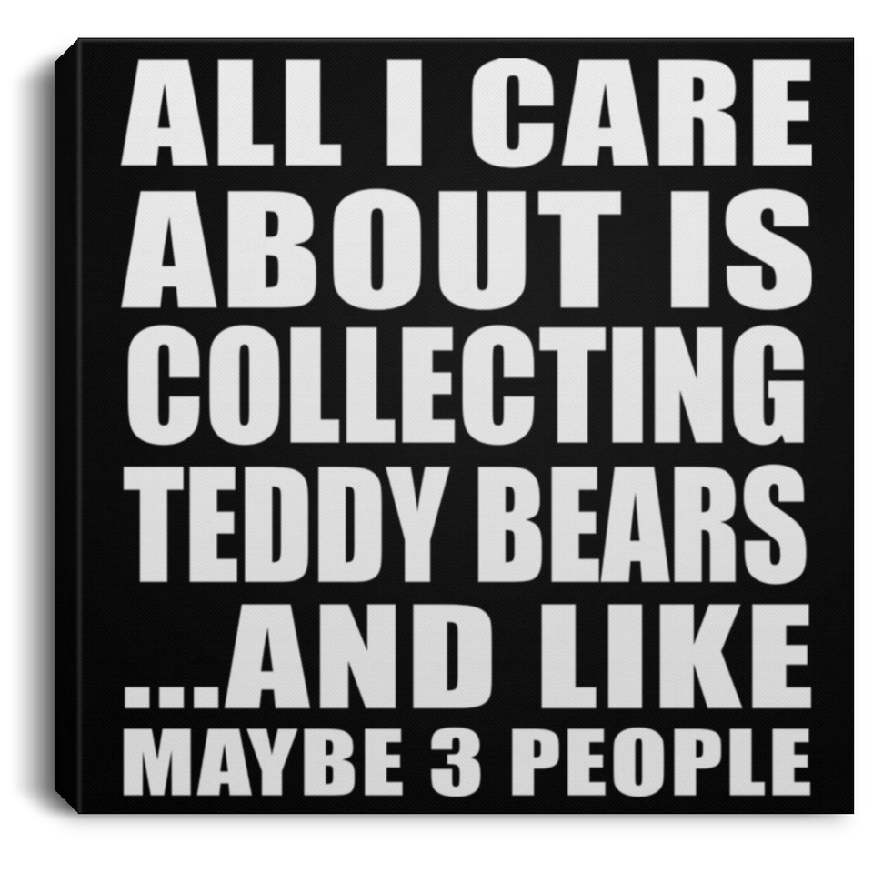All I Care About Is Collecting Teddy Bears - Canvas Square